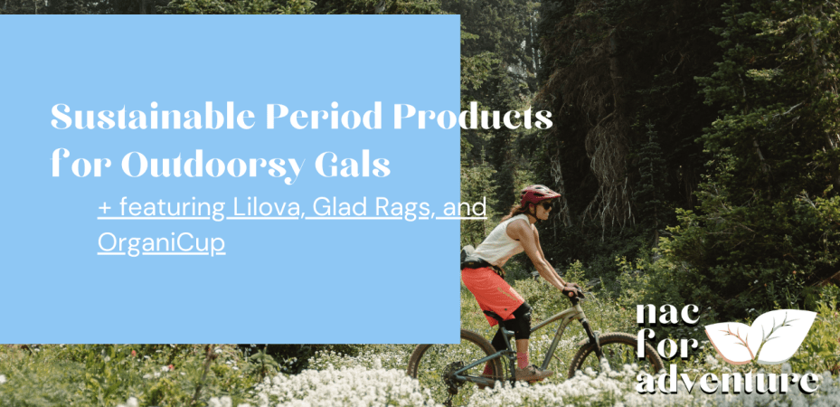 Sustainable Period Products for Outdoorsy Gals featuring Lilova, Glad Rags, and OrganiCup