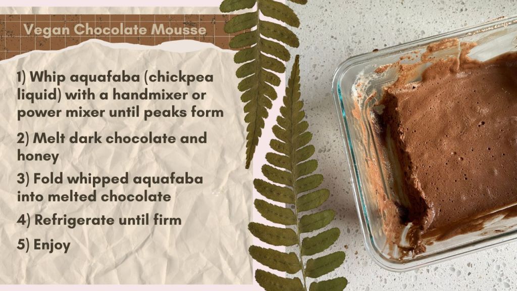 Vegan Chocolate Mouse Recipe - using chickpea aquafaba whip aquafaba with a handmixer or power mixer until peaks form, melt dark chocolate and honey, fold whipped aquafaba into melted chocolate, refrigerate until firm, enjoy